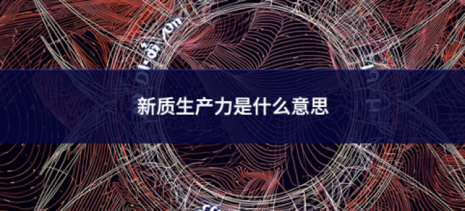 新質生產(chǎn)力是什么意思